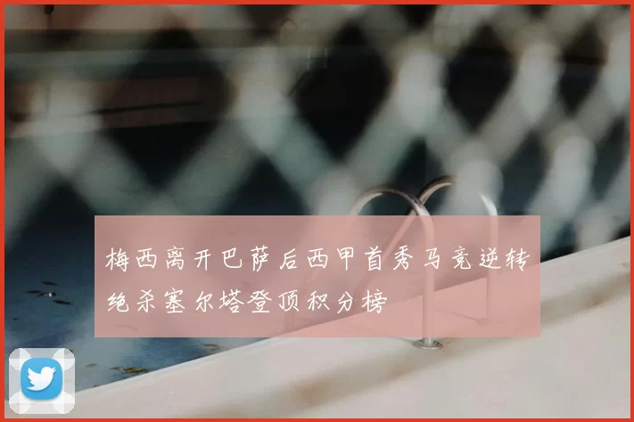 梅西离开巴萨后西甲首秀马竞逆转绝杀塞尔塔登顶积分榜