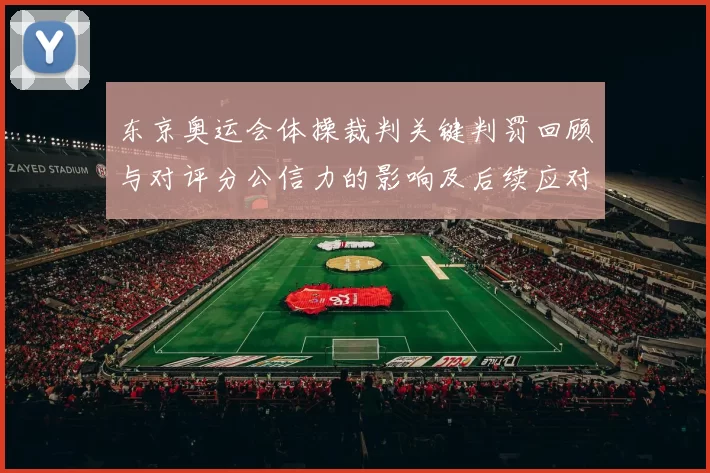 东京奥运会体操裁判关键判罚回顾与对评分公信力的影响及后续应对看点