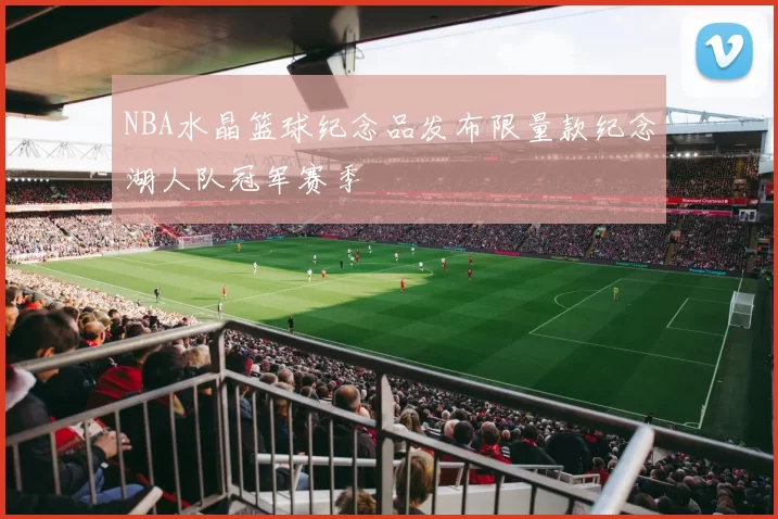 NBA水晶篮球纪念品发布限量款纪念湖人队冠军赛季