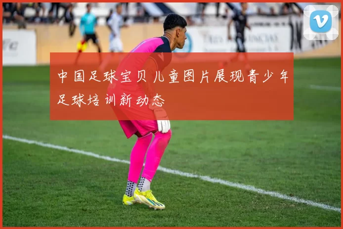 中国足球宝贝儿童图片展现青少年足球培训新动态