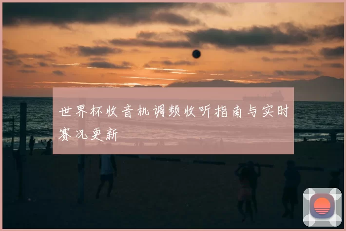 世界杯收音机调频收听指南与实时赛况更新