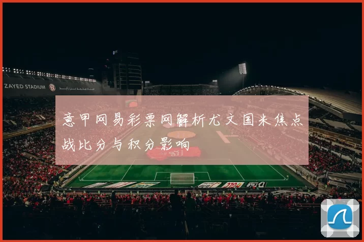 意甲网易彩票网解析尤文国米焦点战比分与积分影响