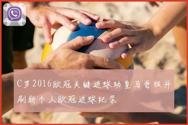 C罗2016欧冠关键进球助皇马晋级并刷新个人欧冠进球纪录