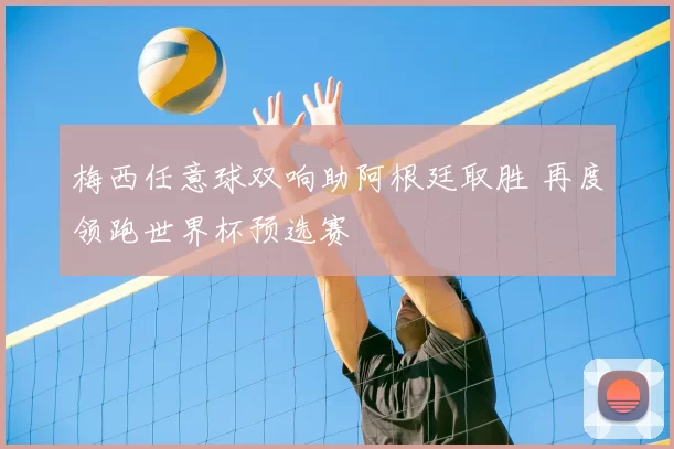 梅西任意球双响助阿根廷取胜 再度领跑世界杯预选赛