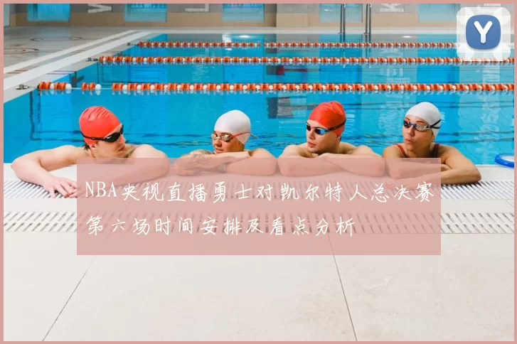 NBA央视直播勇士对凯尔特人总决赛第六场时间安排及看点分析