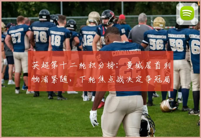 英超第十二轮积分榜:曼城居首利物浦紧随,下轮焦点战决定争冠局势