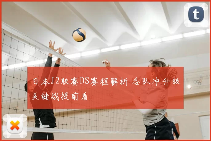 日本J2联赛DS赛程解析 各队冲升级关键战提前看