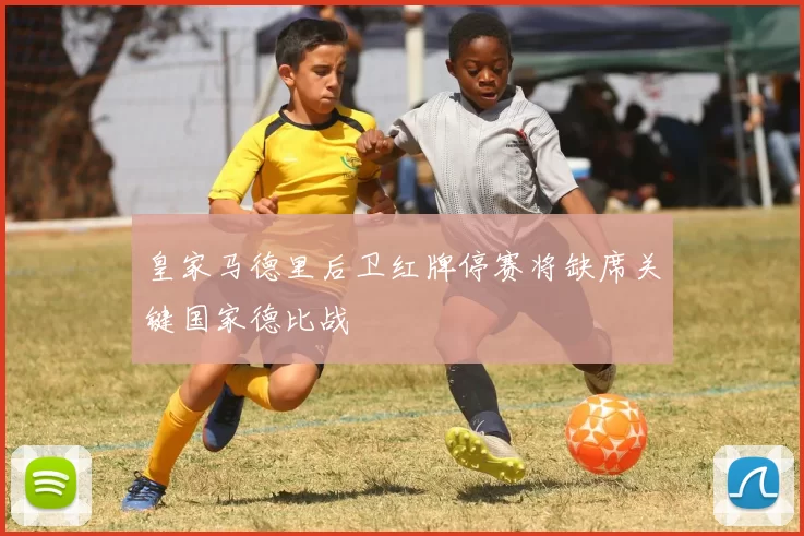 皇家马德里后卫红牌停赛将缺席关键国家德比战