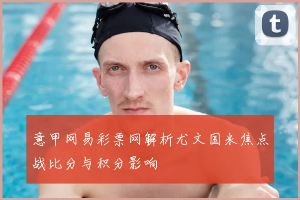 意甲网易彩票网解析尤文国米焦点战比分与积分影响