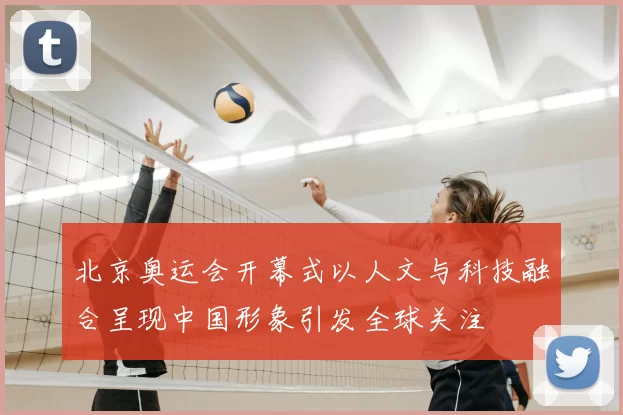 北京奥运会开幕式以人文与科技融合呈现中国形象引发全球关注