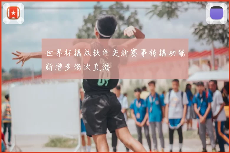 世界杯播放软件更新赛事转播功能新增多场次直播