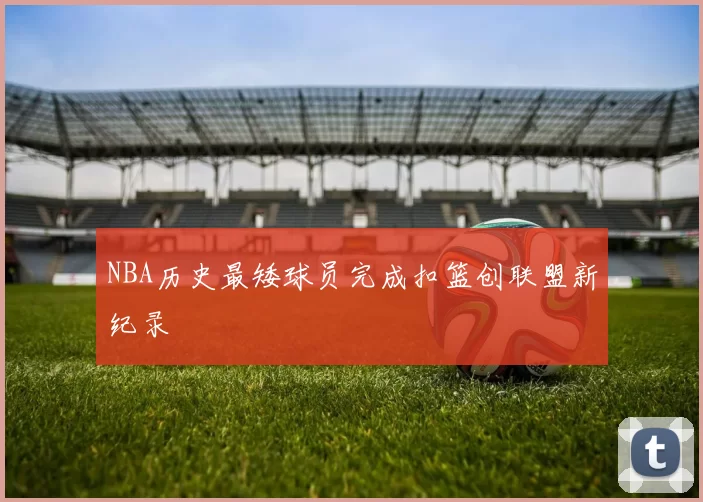 NBA历史最矮球员完成扣篮创联盟新纪录